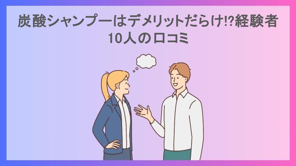 炭酸シャンプーはデメリットだらけ!?経験者10人の口コミ